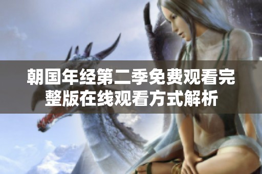 朝国年经第二季免费观看完整版在线观看方式解析