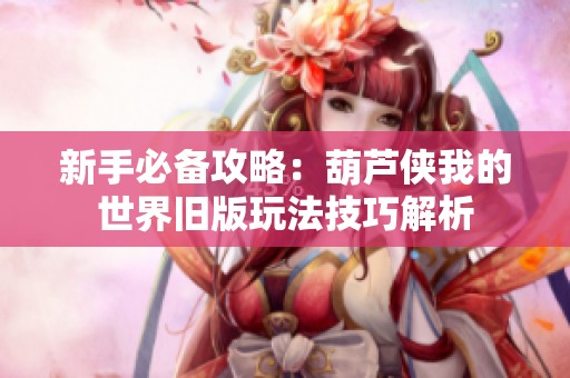 新手必备攻略：葫芦侠我的世界旧版玩法技巧解析