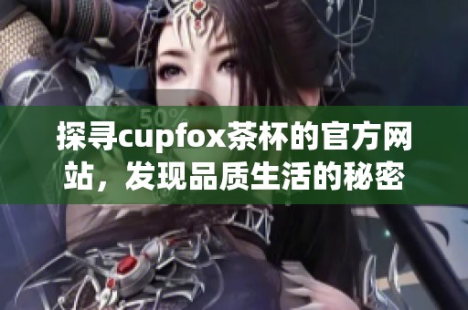 探寻cupfox茶杯的官方网站，发现品质生活的秘密