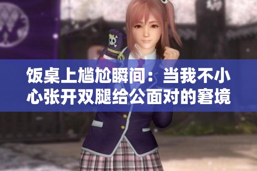 饭桌上尴尬瞬间：当我不小心张开双腿给公面对的窘境