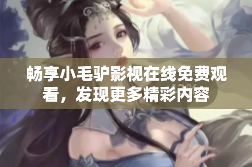 畅享小毛驴影视在线免费观看，发现更多精彩内容