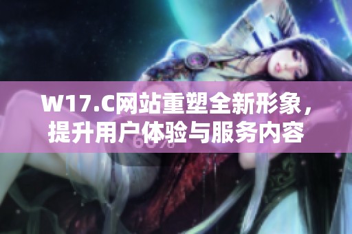 W17.C网站重塑全新形象，提升用户体验与服务内容