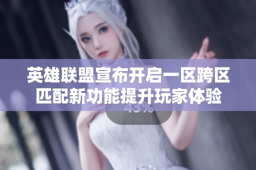 英雄联盟宣布开启一区跨区匹配新功能提升玩家体验