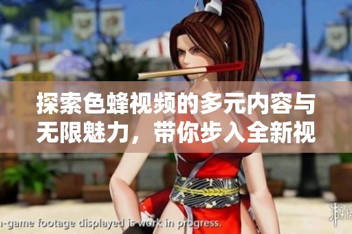 探索色蜂视频的多元内容与无限魅力，带你步入全新视界