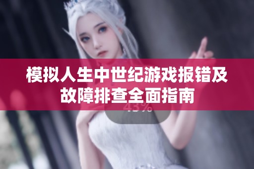 模拟人生中世纪游戏报错及故障排查全面指南