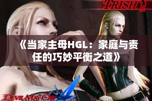《当家主母HGL：家庭与责任的巧妙平衡之道》