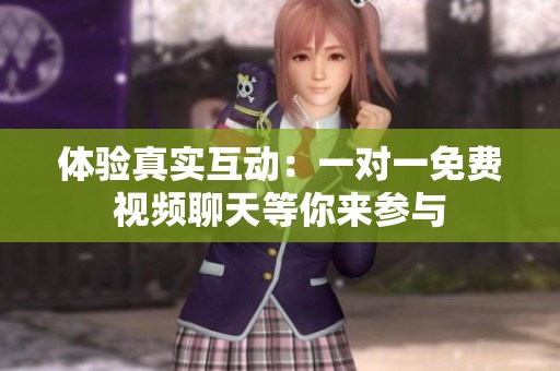 体验真实互动：一对一免费视频聊天等你来参与