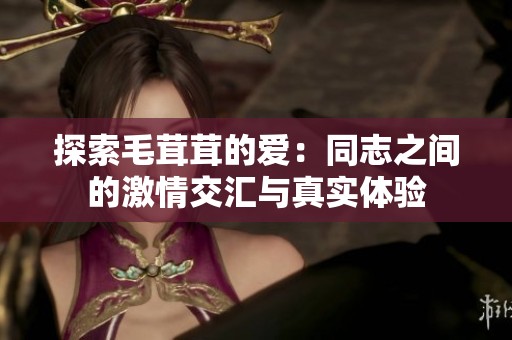 探索毛茸茸的爱：同志之间的激情交汇与真实体验