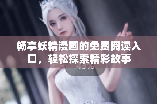 畅享妖精漫画的免费阅读入口，轻松探索精彩故事