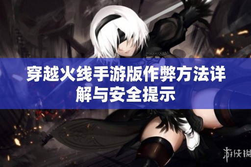 穿越火线手游版作弊方法详解与安全提示