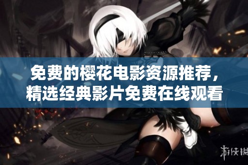 免费的樱花电影资源推荐，精选经典影片免费在线观看