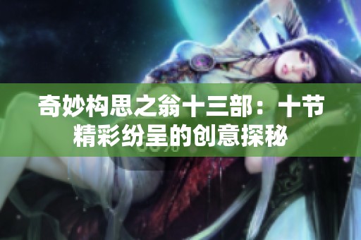 奇妙构思之翁十三部：十节精彩纷呈的创意探秘