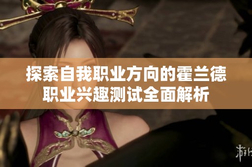 探索自我职业方向的霍兰德职业兴趣测试全面解析