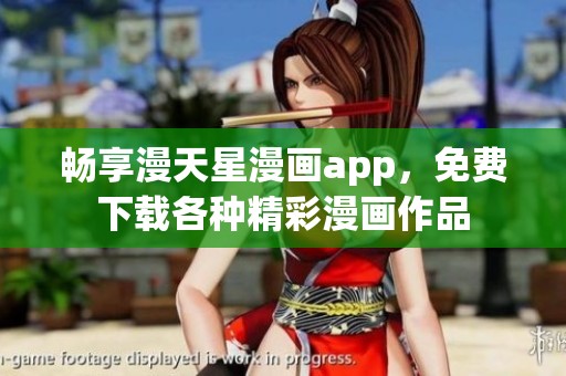畅享漫天星漫画app，免费下载各种精彩漫画作品