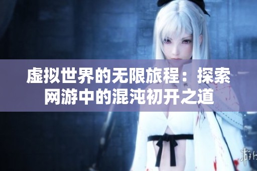 虚拟世界的无限旅程：探索网游中的混沌初开之道