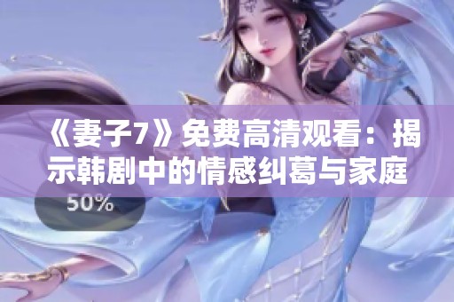 《妻子7》免费高清观看：揭示韩剧中的情感纠葛与家庭真相