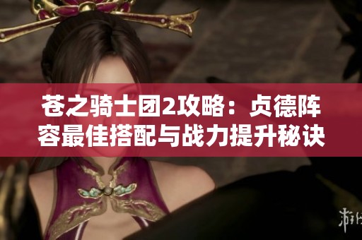 苍之骑士团2攻略：贞德阵容最佳搭配与战力提升秘诀解析
