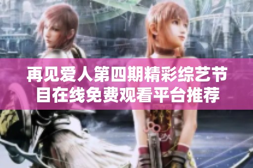 再见爱人第四期精彩综艺节目在线免费观看平台推荐