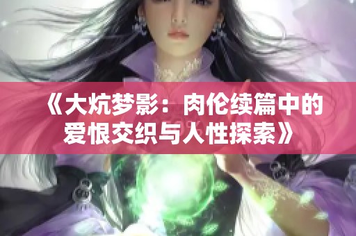 《大炕梦影：肉伦续篇中的爱恨交织与人性探索》