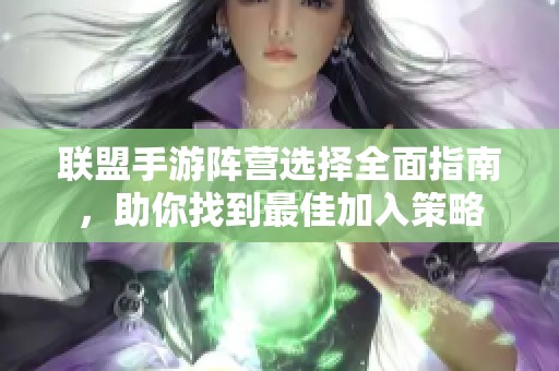 联盟手游阵营选择全面指南，助你找到最佳加入策略