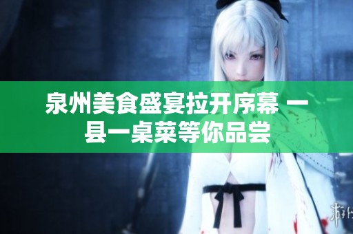 泉州美食盛宴拉开序幕 一县一桌菜等你品尝