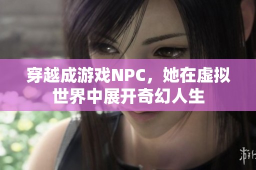 穿越成游戏NPC，她在虚拟世界中展开奇幻人生