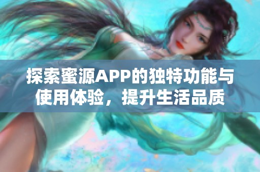 探索蜜源APP的独特功能与使用体验，提升生活品质