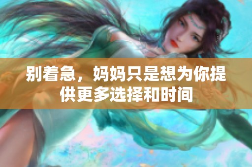别着急，妈妈只是想为你提供更多选择和时间