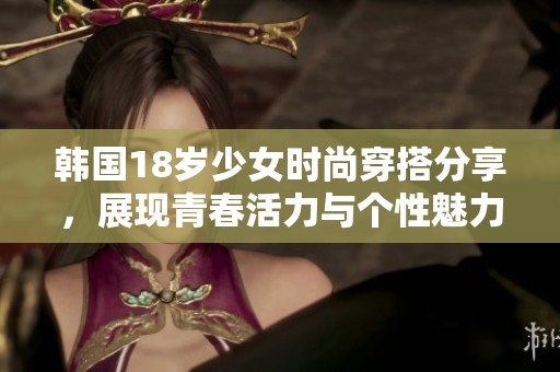 韩国18岁少女时尚穿搭分享，展现青春活力与个性魅力