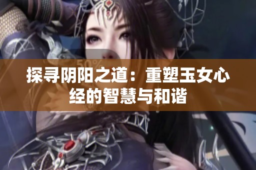 探寻阴阳之道：重塑玉女心经的智慧与和谐