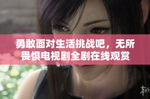 勇敢面对生活挑战吧，无所畏惧电视剧全剧在线观赏