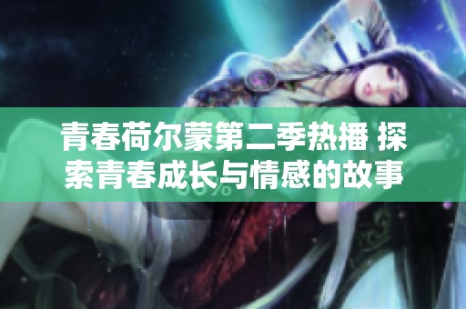 青春荷尔蒙第二季热播 探索青春成长与情感的故事