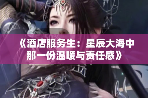 《酒店服务生：星辰大海中那一份温暖与责任感》