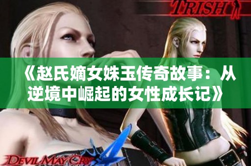 《赵氏嫡女姝玉传奇故事：从逆境中崛起的女性成长记》