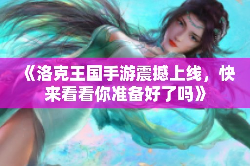 《洛克王国手游震撼上线，快来看看你准备好了吗》