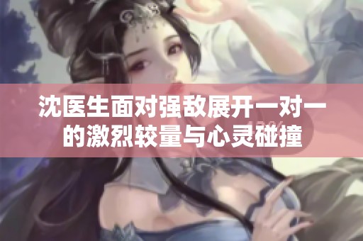 沈医生面对强敌展开一对一的激烈较量与心灵碰撞