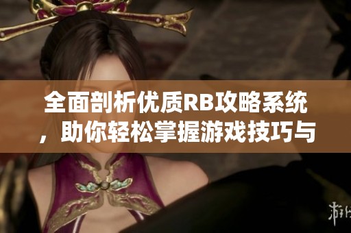 全面剖析优质RB攻略系统，助你轻松掌握游戏技巧与策略
