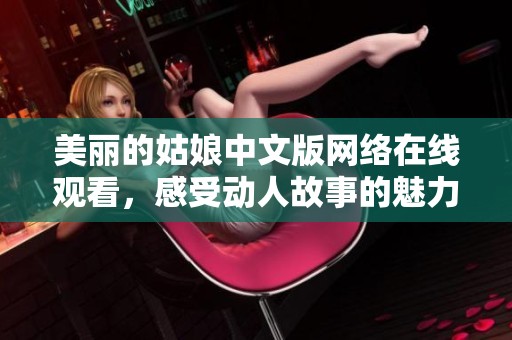 美丽的姑娘中文版网络在线观看，感受动人故事的魅力