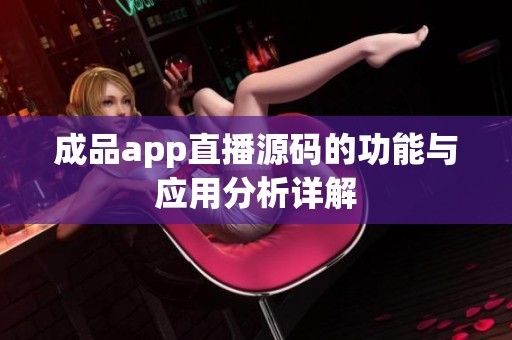 成品app直播源码的功能与应用分析详解