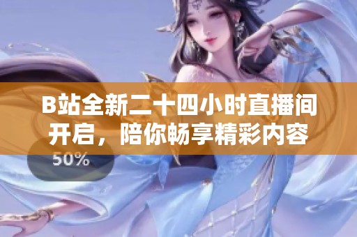 B站全新二十四小时直播间开启，陪你畅享精彩内容