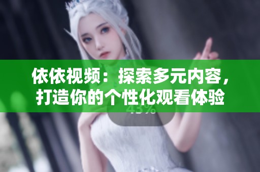 依依视频：探索多元内容，打造你的个性化观看体验