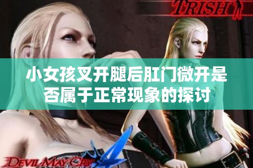 小女孩叉开腿后肛门微开是否属于正常现象的探讨