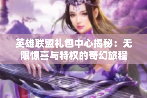英雄联盟礼包中心揭秘：无限惊喜与特权的奇幻旅程