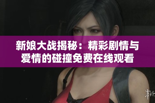 新娘大战揭秘：精彩剧情与爱情的碰撞免费在线观看