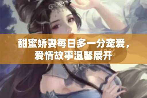 甜蜜娇妻每日多一分宠爱，爱情故事温馨展开