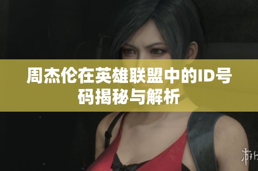 周杰伦在英雄联盟中的ID号码揭秘与解析