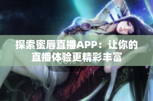探索蜜唇直播APP：让你的直播体验更精彩丰富