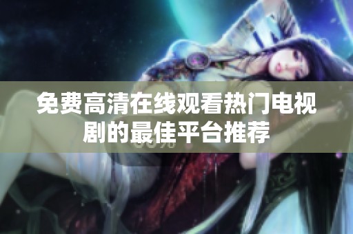 免费高清在线观看热门电视剧的最佳平台推荐