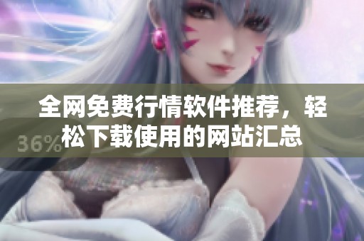 全网免费行情软件推荐，轻松下载使用的网站汇总