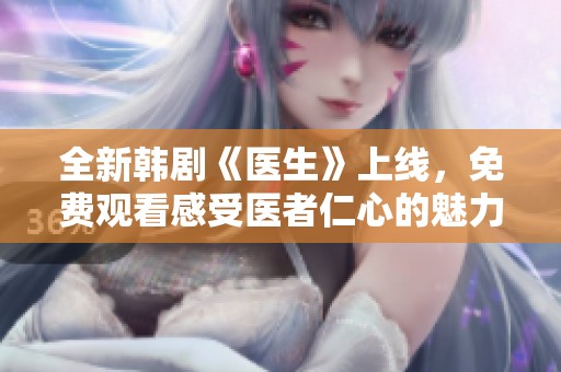 全新韩剧《医生》上线，免费观看感受医者仁心的魅力